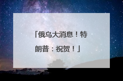 俄乌大消息！特朗普：祝贺！