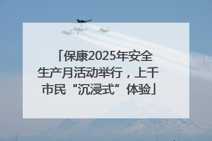 保康2025年安全生产月活动举行，上千市民“沉浸式”体验