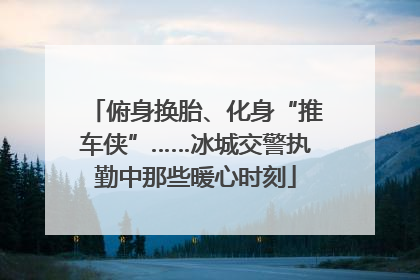 俯身换胎、化身“推车侠”……冰城交警执勤中那些暖心时刻