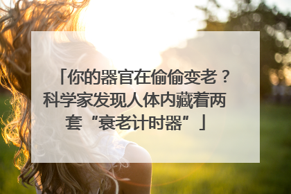 你的器官在偷偷变老？科学家发现人体内藏着两套“衰老计时器”