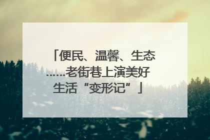 便民、温馨、生态……老街巷上演美好生活“变形记”