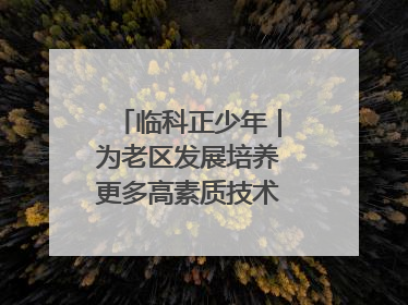 临科正少年｜为老区发展培养更多高素质技术技能人才