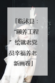 临沭县：“颐养工程”绘就老党员幸福养老新画卷