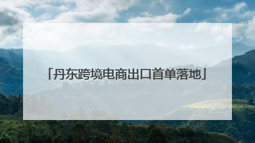 丹东跨境电商出口首单落地
