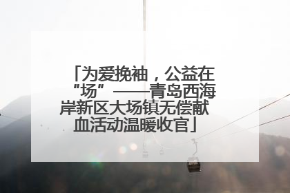 为爱挽袖，公益在“场”——青岛西海岸新区大场镇无偿献血活动温暖收官