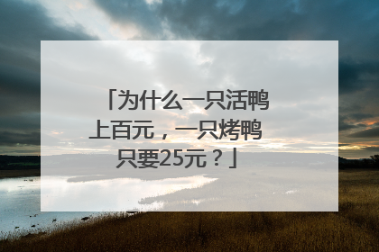 为什么一只活鸭上百元，一只烤鸭只要25元？