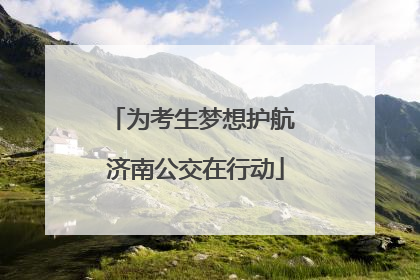 为考生梦想护航 济南公交在行动