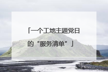 一个工地主题党日的“服务清单”