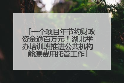 一个项目年节约财政资金逾百万元！湖北举办培训班推进公共机构能源费用托管工作