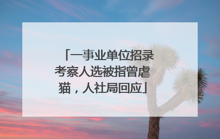 一事业单位招录考察人选被指曾虐猫，人社局回应