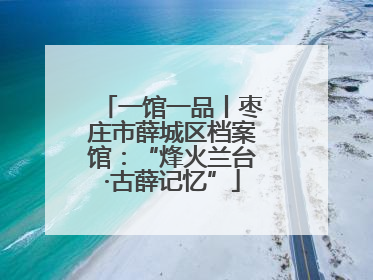 一馆一品丨枣庄市薛城区档案馆：“烽火兰台·古薛记忆”