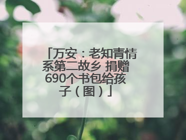 万安：老知青情系第二故乡 捐赠690个书包给孩子（图）