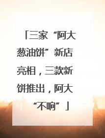 三家“阿大葱油饼”新店亮相，三款新饼推出，阿大“不响”