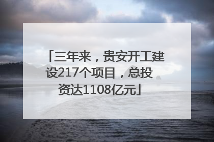 三年来，贵安开工建设217个项目，总投资达1108亿元