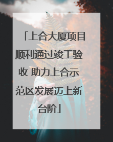 上合大厦项目顺利通过竣工验收 助力上合示范区发展迈上新台阶