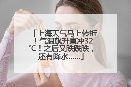 上海天气马上转折！气温飙升直冲32℃！之后又跌跌跌，还有降水……