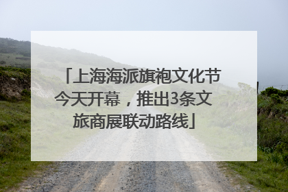 上海海派旗袍文化节今天开幕，推出3条文旅商展联动路线