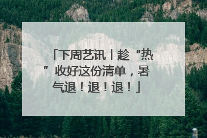 下周艺讯丨趁“热”收好这份清单，暑气退！退！退！
