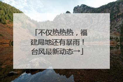 不仅热热热，福建局地还有暴雨！台风最新动态→