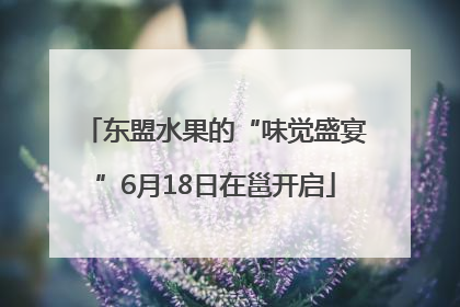 东盟水果的“味觉盛宴”6月18日在邕开启