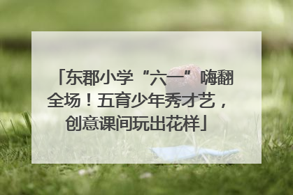东郡小学“六一”嗨翻全场！五育少年秀才艺，创意课间玩出花样