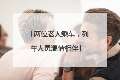 两位老人乘车，列车人员温情相伴