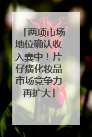 两项市场地位确认收入囊中！片仔癀化妆品市场竞争力再扩大