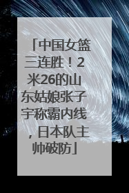中国女篮三连胜！2米26的山东姑娘张子宇称霸内线，日本队主帅破防