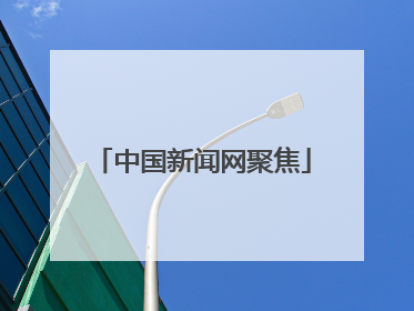 中国新闻网聚焦