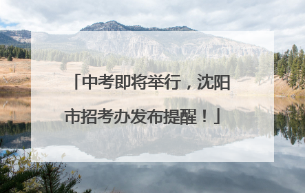 中考即将举行，沈阳市招考办发布提醒！