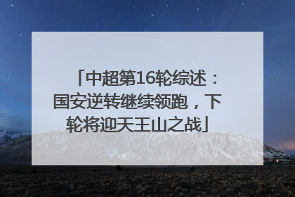 中超第16轮综述：国安逆转继续领跑，下轮将迎天王山之战