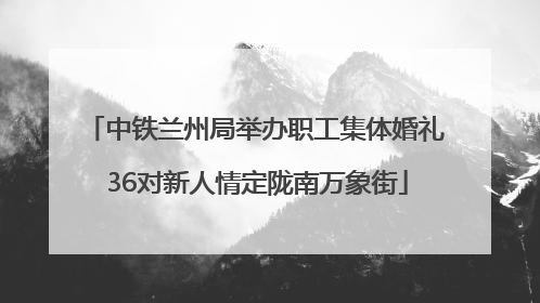 中铁兰州局举办职工集体婚礼 36对新人情定陇南万象街