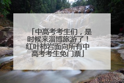 中高考考生们，是时候来淄博旅游了！红叶柿岩面向所有中高考考生免门票