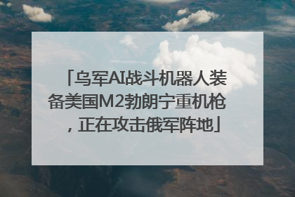 乌军AI战斗机器人装备美国M2勃朗宁重机枪，正在攻击俄军阵地