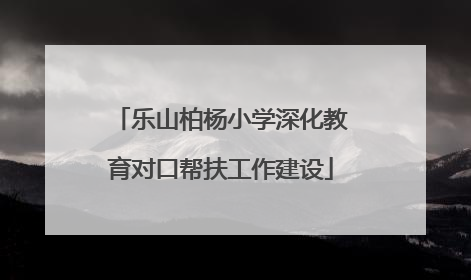 乐山柏杨小学深化教育对口帮扶工作建设