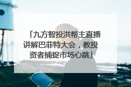 九方智投洪帮主直播讲解巴菲特大会，教投资者捕捉市场心跳