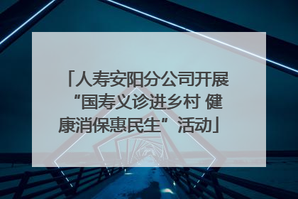 人寿安阳分公司开展“国寿义诊进乡村 健康消保惠民生”活动