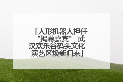 人形机器人担任“揭幕嘉宾” 武汉欢乐谷码头文化演艺区焕新归来