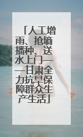 人工增雨、抢墒播种、送水上门——甘肃全力抗旱保障群众生产生活