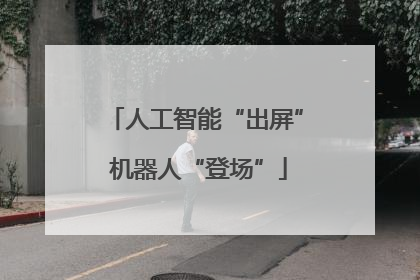人工智能“出屏” 机器人“登场”