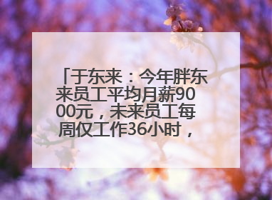 于东来：今年胖东来员工平均月薪9000元，未来员工每周仅工作36小时，年假40天起