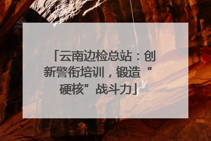 云南边检总站：创新警衔培训，锻造“硬核”战斗力