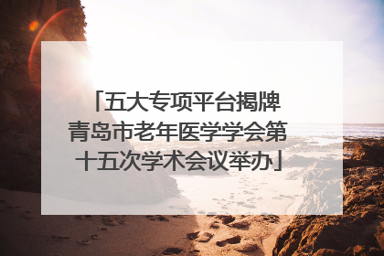 五大专项平台揭牌 青岛市老年医学学会第十五次学术会议举办
