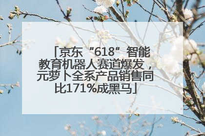 京东“618”智能教育机器人赛道爆发，元萝卜全系产品销售同比171%成黑马