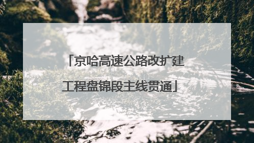 京哈高速公路改扩建工程盘锦段主线贯通