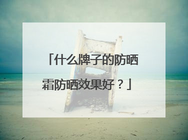什么牌子的防晒霜防晒效果好？