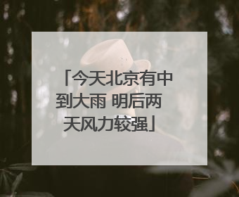 今天北京有中到大雨 明后两天风力较强