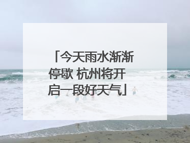 今天雨水渐渐停歇 杭州将开启一段好天气