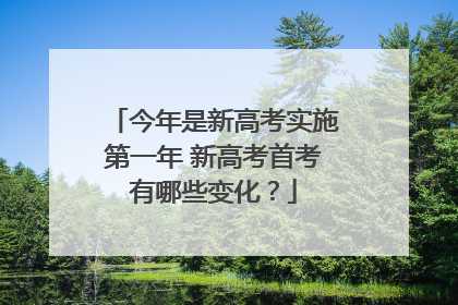 今年是新高考实施第一年 新高考首考有哪些变化？
