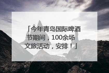 今年青岛国际啤酒节期间，100余场文旅活动，安排！